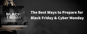 The Best Ways to Prepare for Black Friday & Cyber Monday 2019